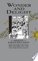 Wonder and delight : essays in science education in honour of the life and work of Eric Rogers 1902-1990 /