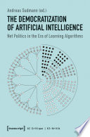 The Democratization of Artificial Intelligence : Net Politics in the Era of Learning Algorithms /