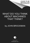 What to think about machines that think : today's leading thinkers on the age of machine intelligence /