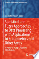 Statistical and Fuzzy Approaches to Data Processing, with Applications to Econometrics and Other Areas : In Honor of Hung T. Nguyen's 75th Birthday /