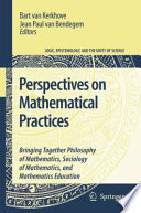 Perspectives on mathematical practices : bringing together philosophy of mathematics, sociology of mathematics, and mathematics education /