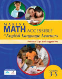 Making math accessible to English language learners, grades 3-5 : practical tips and suggestions.
