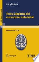 Teoria algebrica dei meccanismi automatici : lectures given at the Centro Internazionale Matematico Estivo (C.I.M.E.) held in Varenna (Como), Italy, August 20-29, 1959 /