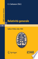 Relatività generale : lectures given at the Centro Internazionale Matematico Estivo (C.I.M.E.), held in Salice d'Ulzio (Torino), Italy, July 16-25, 1965 /
