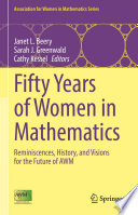 Fifty Years of Women in Mathematics : Reminiscences, History, and Visions for the Future of AWM /