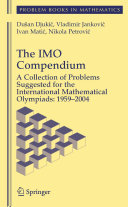 The IMO compendium : a collection of problems suggested for the International Mathematical Olympiads, 1959-2004 /