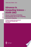 Advances in computing science--ASIAN 2002 : Internet computing and modeling, grid computing, peer-to-peer computing, and cluster computing : 7th Asian Computing Science Conference, Hanoi, Vietnam, December 4-6, 2002 : proceedings /