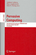 Pervasive computing : 5th international conference, PERVASIVE 2007, Toronto, Canada, May 13-16, 2007 : proceedings /