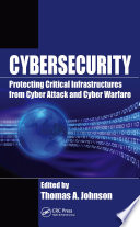 Cybersecurity : protecting critical infrastructures from cyber attack and cyber warfare /