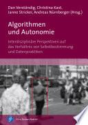 Algorithmen und Autonomie : Interdisziplinäre Perspektiven auf das Verhältnis von Selbstbestimmung und Datenpraktiken /