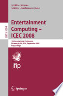 Entertainment computing - ICEC 2008 : 7th International Conference, Pittsburgh, PA, USA, September 25-27, 2008, proceedings /