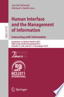 Human interface and the management of information : : Interacting with Information : symposium on Human Interface 2011, held as part of HCI International 2011, Orlando, FL, USA, July 9-14, 2011, Proceedings.