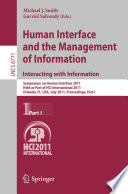 Human interface and the management of information : interacting with information : symposium on Human Interface 2011, held as part of HCI International 2011, Orlando, FL, USA, July 9-14, 2011, Proceedings.