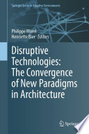 Disruptive Technologies: The Convergence of New Paradigms in Architecture /