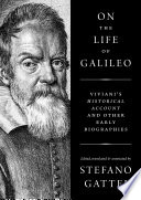 On the life of Galileo : Viviani's Historical account and other early biographies /