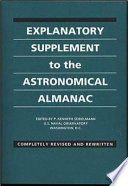 Explanatory supplement to the Astronomical almanac : a revision to the Explanatory supplement to the astronomical ephemeris and the American ephemeris and nautical almanac /