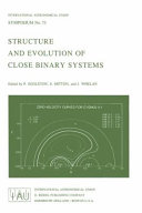 Structure and evolution of close binary systems : symposium no. 73 held in Cambridge, England, 28 July-1 August, 1975 /