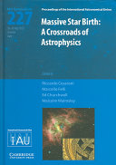 Massive star birth : a crossroads of astrophysics : proceedings of the 227th Symposium of the International Astronomical Union held in Acireale, Italy, May 16-20, 2005 /