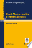 Kinetic theories and the Boltzmann equation : lectures given at the 1st 1981 session of the Centro internazionale matematico estivo (C.I.M.E.), held at Montecatini, Italy, June 10-18, 1981 /