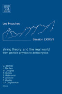 String theory and the real world : from particle physics to astrophysics : École d'été de physique des Houches, session LXXXVII, 2 July-27 July 2007 : École thématique du CNRS /