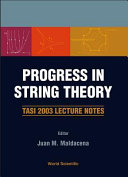 Progress in string theory : TASI 2003 lecture notes, Boulder, Colorado, USA, 2-27 June 2003 /