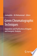 Green chromatographic techniques : separation and purification of organic and inorganic analytes /