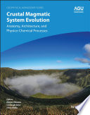 Crustal magmatic system evolution : anatomy, architecture, and physico-chemical processes /