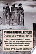 Writing natural history : dialogues with authors : Barry Lopez and Edward O. Wilson, Robert Finch and Terry Tempest Williams, Gary Paul Nabhan and Ann Zwinger, Paul Brooks and Edward Lueders /