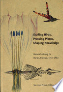 Stuffing birds, pressing plants, shaping knowledge : natural history in North America 1730-1860 /