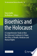 Bioethics and the Holocaust : A Comprehensive Study in How the Holocaust Continues to Shape the Ethics of Health, Medicine and Human Rights /