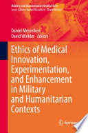 Ethics of Medical Innovation, Experimentation, and Enhancement in Military and Humanitarian Contexts /
