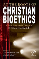 At the roots of Christian bioethics : critical essays on the thought of H. Tristram Engelhardt, Jr. /