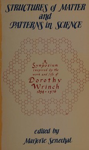 Structures of matter and patterns in science : inspired by the work and life of Dorothy Wrinch, 1894-1976 : the proceedings of a symposium held at Smith College, Northampton, Massachusetts, September 28-30, 1977 and selected papers of Dorothy Wrinch, from the Sophia Smith Collection /