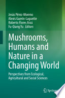 Mushrooms, Humans and Nature in a Changing World : Perspectives from Ecological, Agricultural and Social Sciences /