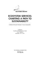 Ecosystem services : charting a path to sustainability : interdisciplinary research team summaries : conference, Arnold and Mabel Beckman Center, Irvine, California, November 10-13, 2011.