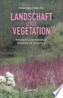 Landschaft und Vegetation : Reflexionen zu Erkenntnistheorie, Herstellung und Interpretation /