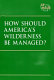 How should America's wilderness be managed? /