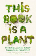 This book is a plant : how to grow, learn and radically engage with the natural world.