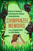 Chimpanzee memoirs : stories of studying and saving our closest living relatives /