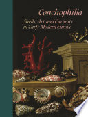 Conchophilia : shells, art, and curiosity in early modern Europe /