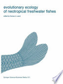 Evolutionary ecology of neotropical freshwater fishes : proceedings of the 1st International Symposium on Systematics and Evolutionary Ecology of Neotropical Freshwater Fishes, held at DeKalb, Illinois, U.S.A., June 14-18, 1982 /