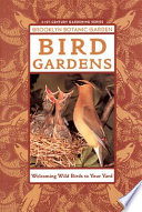 Bird gardens : welcoming wild birds to your yard /