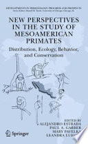 New perspectives in the study of Mesoamerican primates : distribution, ecology, behavior, and conservation /