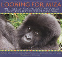Looking for Miza : the true story of the mountain gorilla family who rescued one of their own /