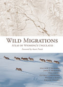 Wild migrations : atlas of Wyoming's ungulates /