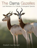 The dama gazelles : last members of a critically endangered species /