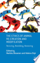 The ethics of animal re-creation and modification : reviving, rewilding, restoring /