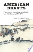 American beasts : perspectives on animals, animality and U.S. culture, 1776-1920 /