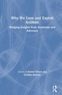 Why we love and exploit animals : bridging insights from academia and advocacy /