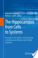 The hippocampus from cells to systems : structure, connectivity, and functional contributions to memory and flexible cognition /